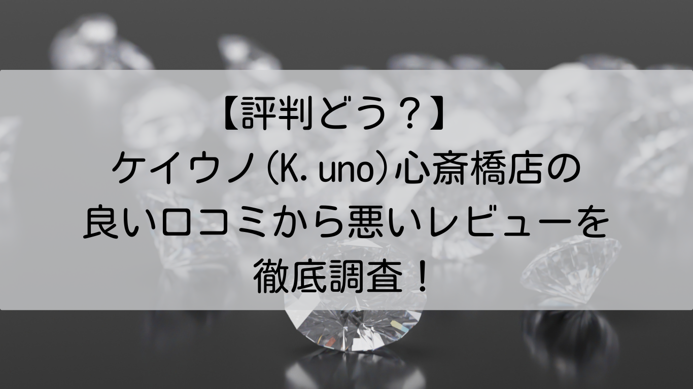 ケイウノ(K.uno)　心斎橋店　良い口コミ　悪いレビュー　徹底調査